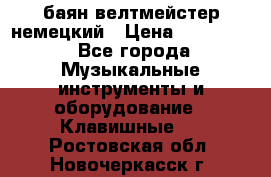баян велтмейстер немецкий › Цена ­ 250 000 - Все города Музыкальные инструменты и оборудование » Клавишные   . Ростовская обл.,Новочеркасск г.